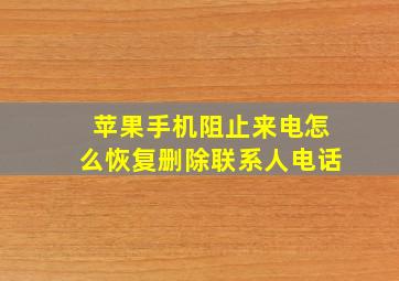 苹果手机阻止来电怎么恢复删除联系人电话