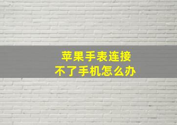 苹果手表连接不了手机怎么办