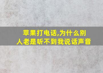 苹果打电话,为什么别人老是听不到我说话声音