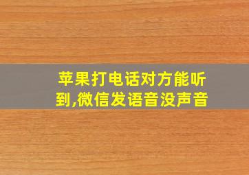 苹果打电话对方能听到,微信发语音没声音