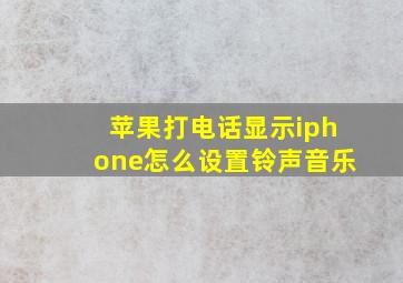 苹果打电话显示iphone怎么设置铃声音乐