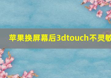 苹果换屏幕后3dtouch不灵敏