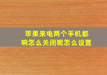 苹果来电两个手机都响怎么关闭呢怎么设置