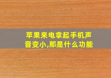 苹果来电拿起手机声音变小,那是什么功能