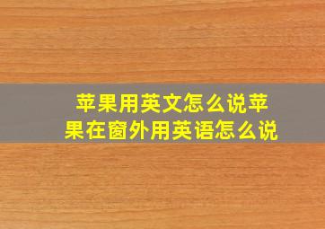 苹果用英文怎么说苹果在窗外用英语怎么说