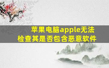 苹果电脑apple无法检查其是否包含恶意软件