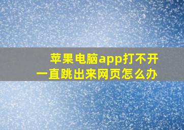 苹果电脑app打不开一直跳出来网页怎么办