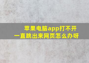 苹果电脑app打不开一直跳出来网页怎么办呀