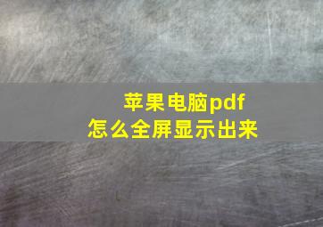 苹果电脑pdf怎么全屏显示出来