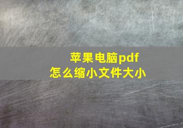 苹果电脑pdf怎么缩小文件大小