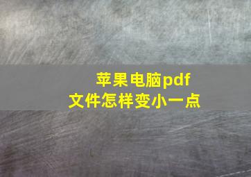 苹果电脑pdf文件怎样变小一点