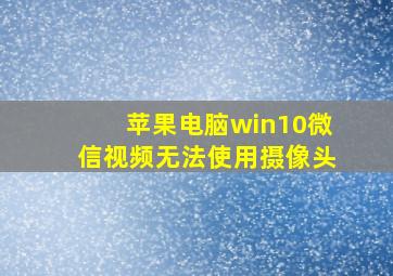 苹果电脑win10微信视频无法使用摄像头