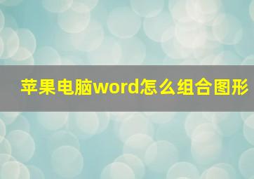 苹果电脑word怎么组合图形