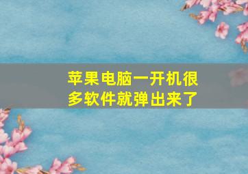 苹果电脑一开机很多软件就弹出来了