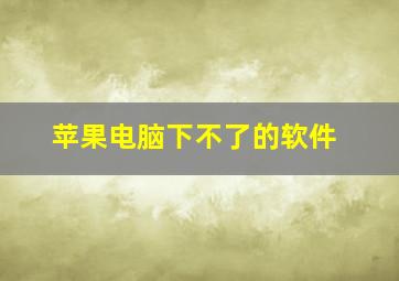 苹果电脑下不了的软件