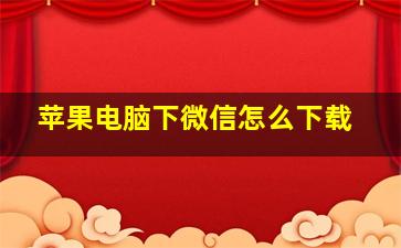 苹果电脑下微信怎么下载