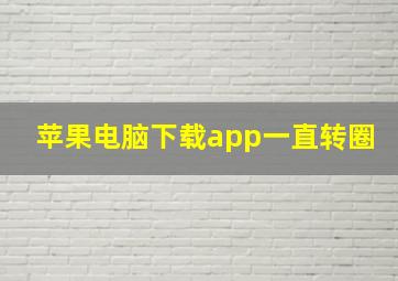 苹果电脑下载app一直转圈