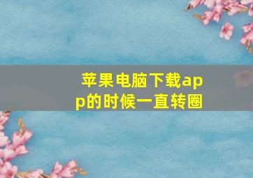 苹果电脑下载app的时候一直转圈