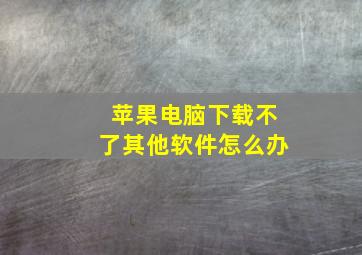 苹果电脑下载不了其他软件怎么办