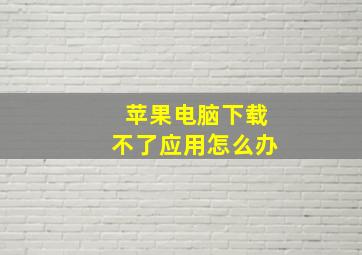 苹果电脑下载不了应用怎么办