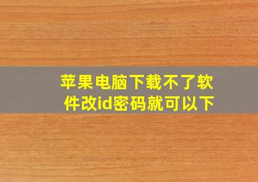 苹果电脑下载不了软件改id密码就可以下