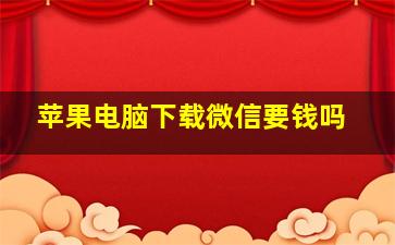 苹果电脑下载微信要钱吗