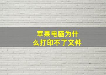 苹果电脑为什么打印不了文件