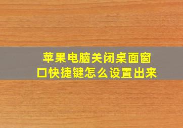 苹果电脑关闭桌面窗口快捷键怎么设置出来