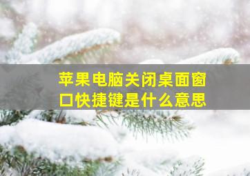 苹果电脑关闭桌面窗口快捷键是什么意思