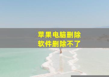 苹果电脑删除软件删除不了