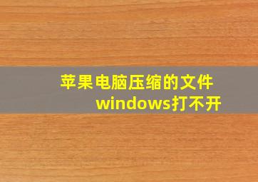 苹果电脑压缩的文件windows打不开