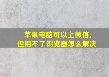 苹果电脑可以上微信,但用不了浏览器怎么解决