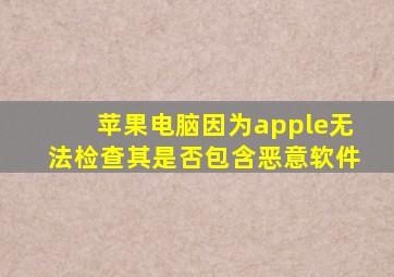 苹果电脑因为apple无法检查其是否包含恶意软件