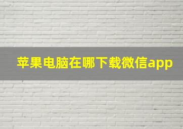 苹果电脑在哪下载微信app