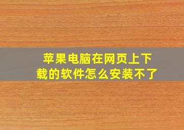 苹果电脑在网页上下载的软件怎么安装不了