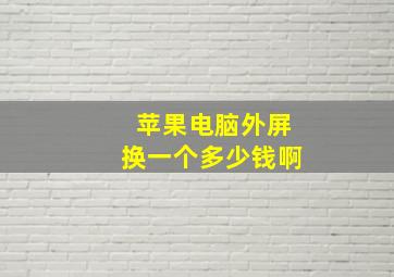 苹果电脑外屏换一个多少钱啊