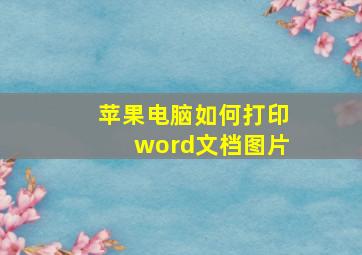 苹果电脑如何打印word文档图片