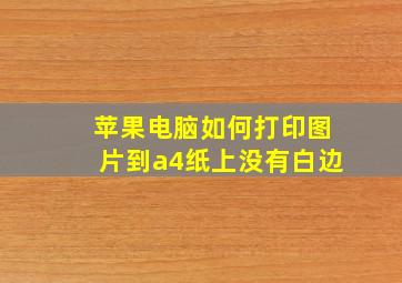 苹果电脑如何打印图片到a4纸上没有白边