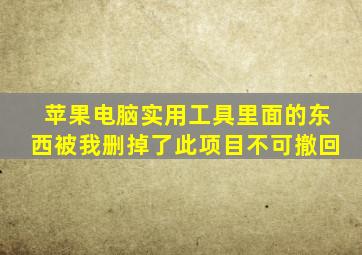 苹果电脑实用工具里面的东西被我删掉了此项目不可撤回