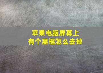 苹果电脑屏幕上有个黑框怎么去掉