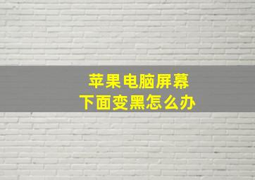 苹果电脑屏幕下面变黑怎么办