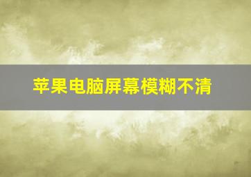 苹果电脑屏幕模糊不清