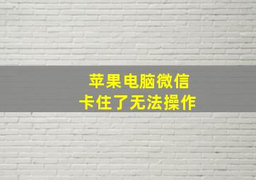 苹果电脑微信卡住了无法操作