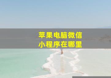 苹果电脑微信小程序在哪里