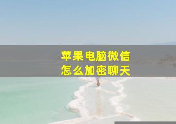 苹果电脑微信怎么加密聊天