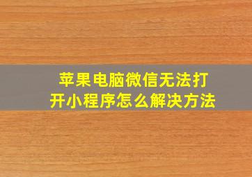 苹果电脑微信无法打开小程序怎么解决方法