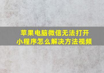 苹果电脑微信无法打开小程序怎么解决方法视频