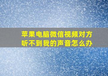 苹果电脑微信视频对方听不到我的声音怎么办