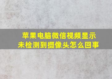 苹果电脑微信视频显示未检测到摄像头怎么回事