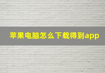 苹果电脑怎么下载得到app